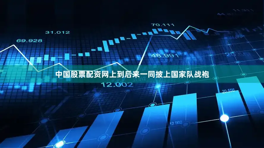 中国股票配资网上到后来一同披上国家队战袍