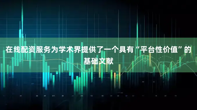 在线配资服务为学术界提供了一个具有“平台性价值”的基础文献