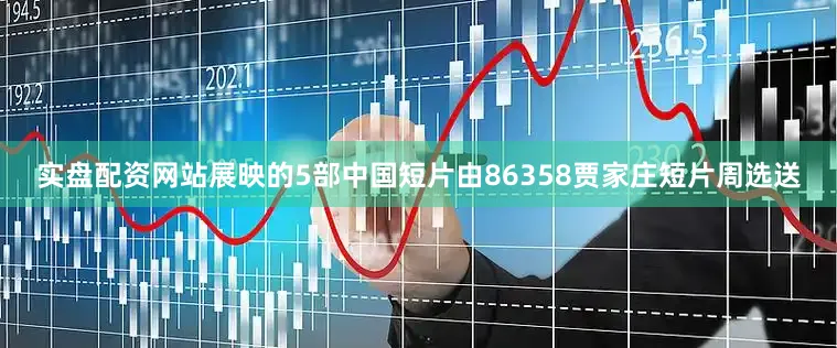 实盘配资网站展映的5部中国短片由86358贾家庄短片周选送