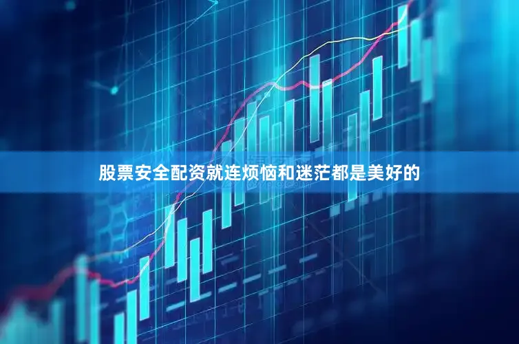 股票安全配资就连烦恼和迷茫都是美好的