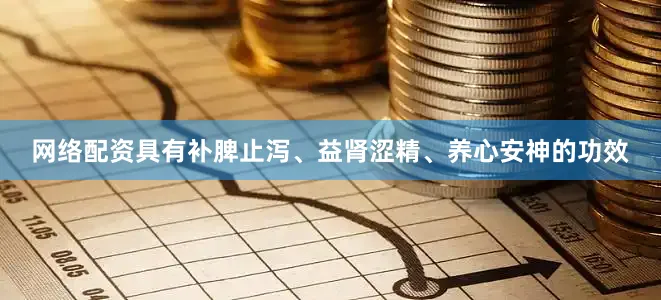 网络配资具有补脾止泻、益肾涩精、养心安神的功效