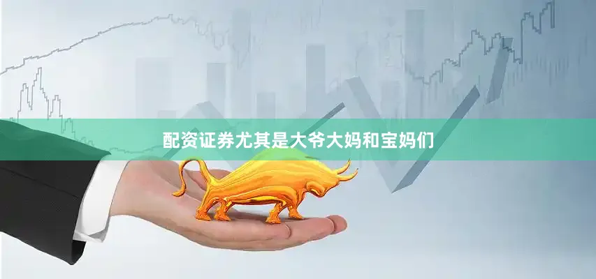 配资证券尤其是大爷大妈和宝妈们