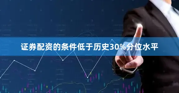 证券配资的条件低于历史30%分位水平