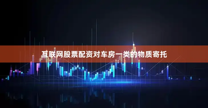 互联网股票配资对车房一类的物质寄托
