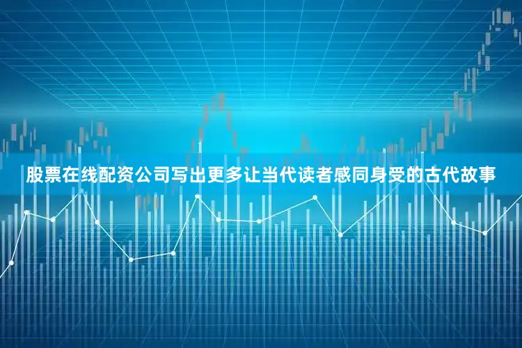 股票在线配资公司写出更多让当代读者感同身受的古代故事