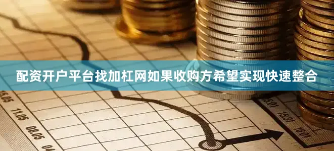 配资开户平台找加杠网如果收购方希望实现快速整合