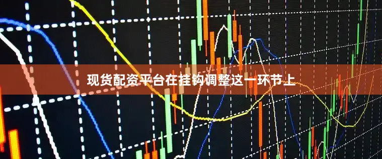现货配资平台在挂钩调整这一环节上