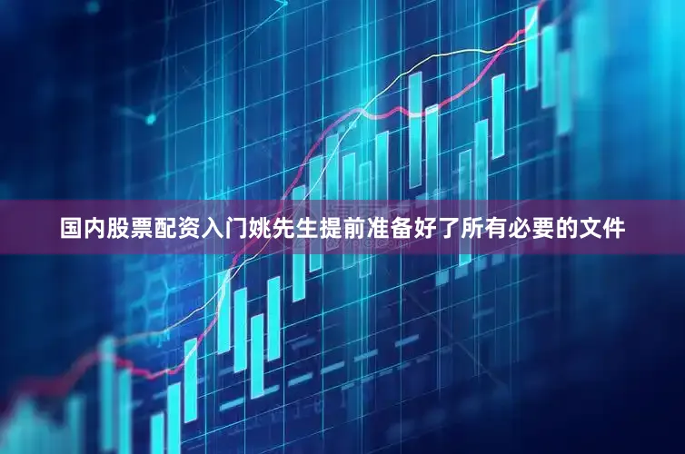 国内股票配资入门姚先生提前准备好了所有必要的文件