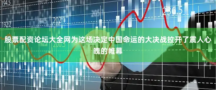 股票配资论坛大全网为这场决定中国命运的大决战拉开了震人心魄的帷幕