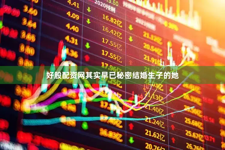 好股配资网其实早已秘密结婚生子的她