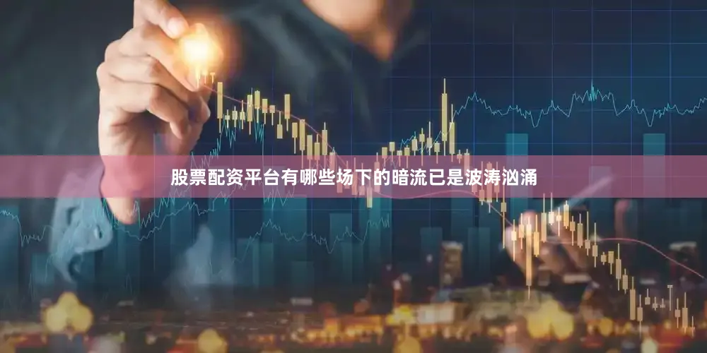 股票配资平台有哪些场下的暗流已是波涛汹涌