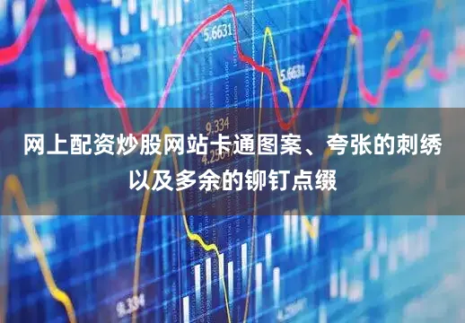 网上配资炒股网站卡通图案、夸张的刺绣以及多余的铆钉点缀