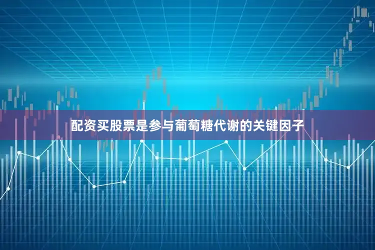 配资买股票是参与葡萄糖代谢的关键因子