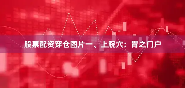 股票配资穿仓图片一、上脘穴：胃之门户