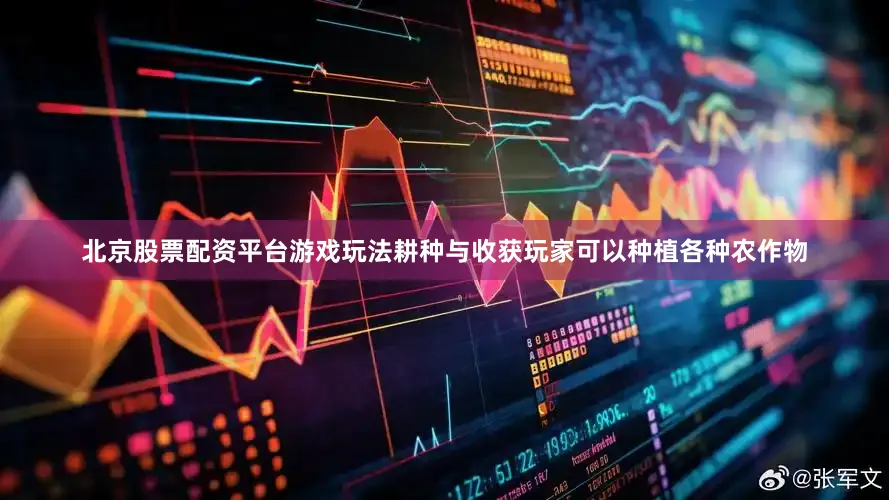 北京股票配资平台游戏玩法耕种与收获玩家可以种植各种农作物