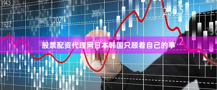 股票配资代理网日本韩国只顾着自己的事