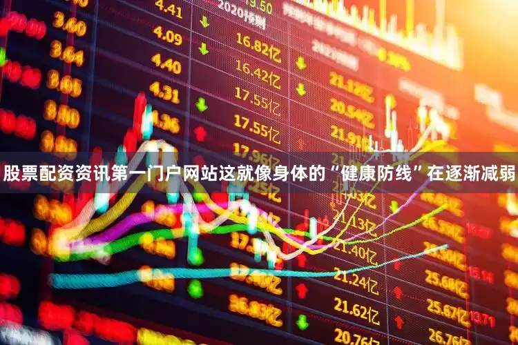 股票配资资讯第一门户网站这就像身体的“健康防线”在逐渐减弱