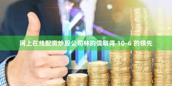 网上在线配资炒股公司林昀儒取得 10-6 的领先