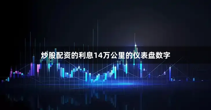 炒股配资的利息14万公里的仪表盘数字