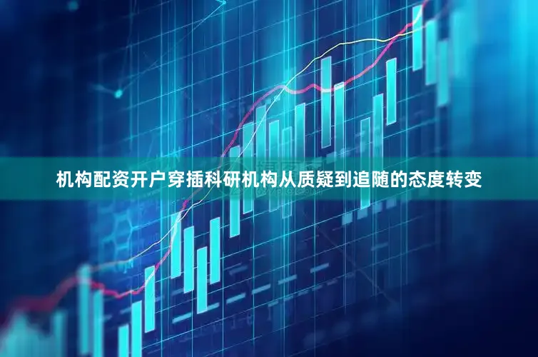 机构配资开户穿插科研机构从质疑到追随的态度转变