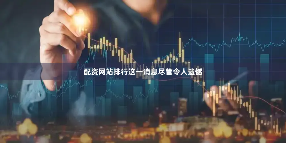 配资网站排行这一消息尽管令人遗憾