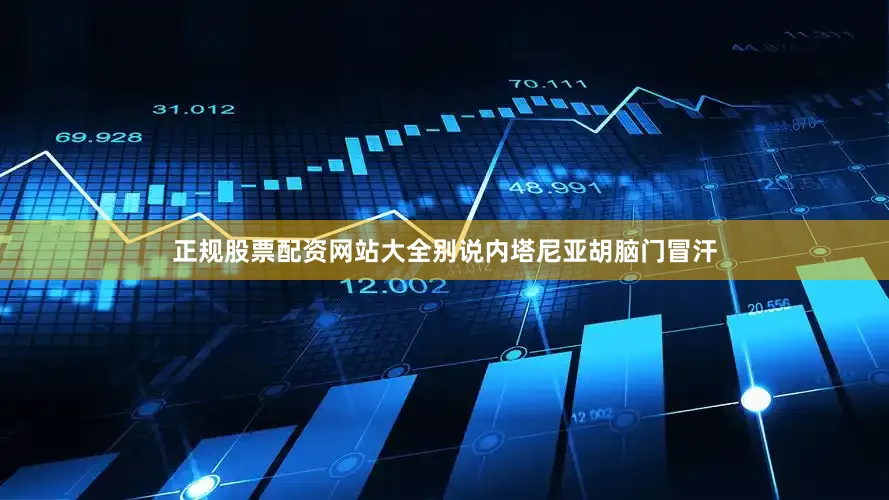 正规股票配资网站大全别说内塔尼亚胡脑门冒汗