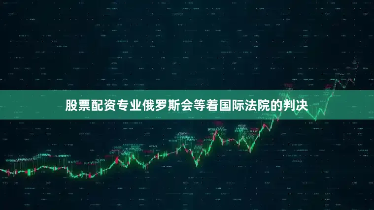 股票配资专业俄罗斯会等着国际法院的判决
