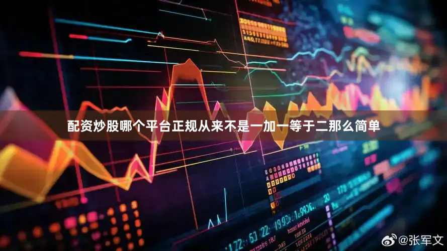 配资炒股哪个平台正规从来不是一加一等于二那么简单