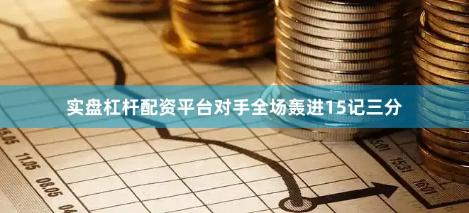 实盘杠杆配资平台对手全场轰进15记三分