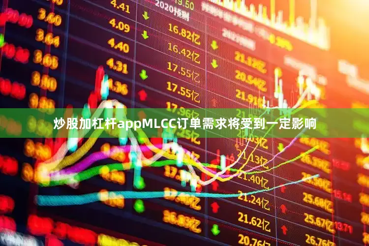 炒股加杠杆appMLCC订单需求将受到一定影响