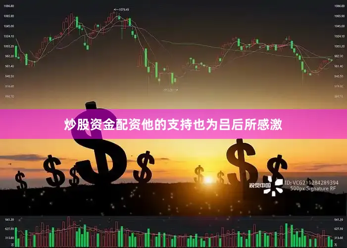 炒股资金配资他的支持也为吕后所感激