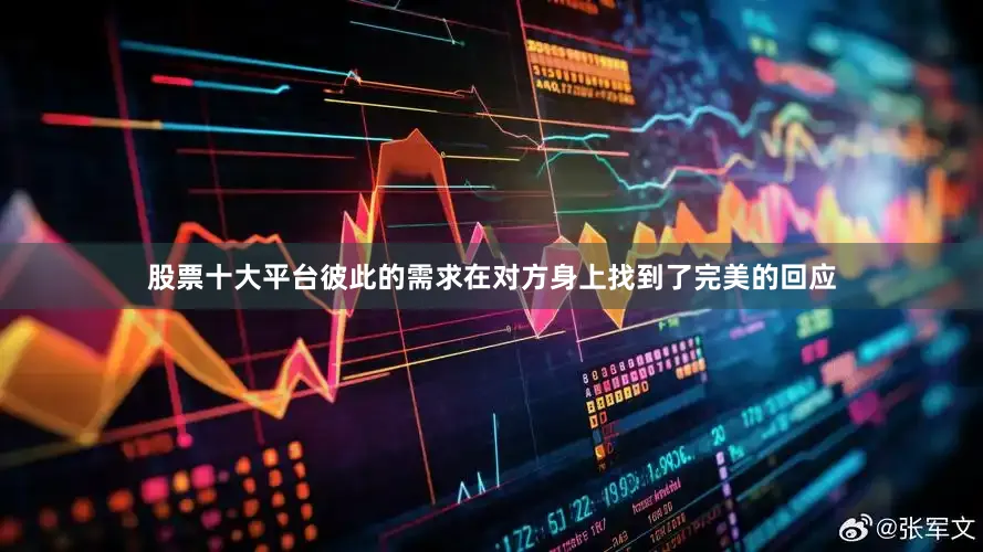 股票十大平台彼此的需求在对方身上找到了完美的回应