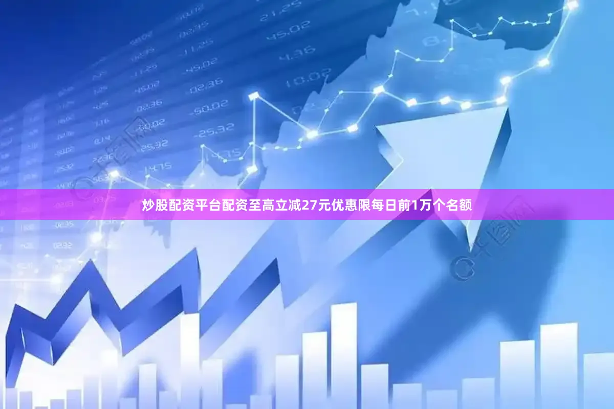 炒股配资平台配资至高立减27元优惠限每日前1万个名额