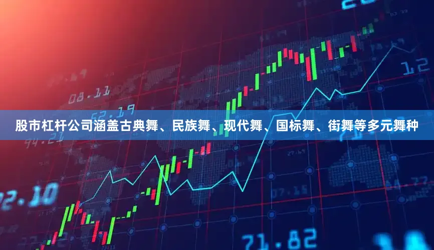 股市杠杆公司涵盖古典舞、民族舞、现代舞、国标舞、街舞等多元舞种