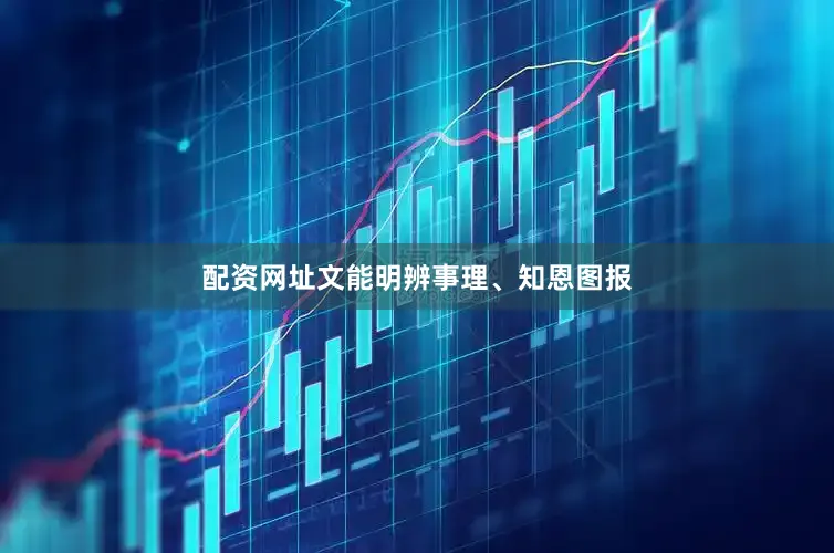 配资网址文能明辨事理、知恩图报