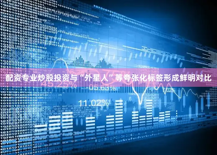 配资专业炒股投资与“外星人”等夸张化标签形成鲜明对比